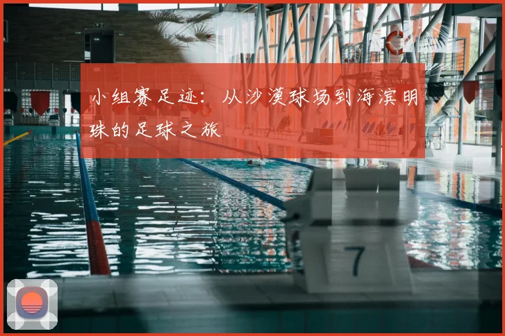 小组赛足迹：从沙漠球场到海滨明珠的足球之旅