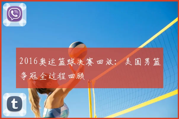 2016奥运篮球决赛回放：美国男篮争冠全过程回顾