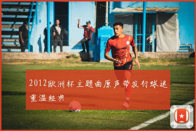 2012欧洲杯主题曲原声带发行球迷重温经典