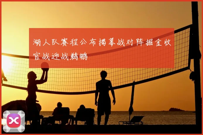 湖人队赛程公布揭幕战对阵掘金收官战迎战鹈鹕