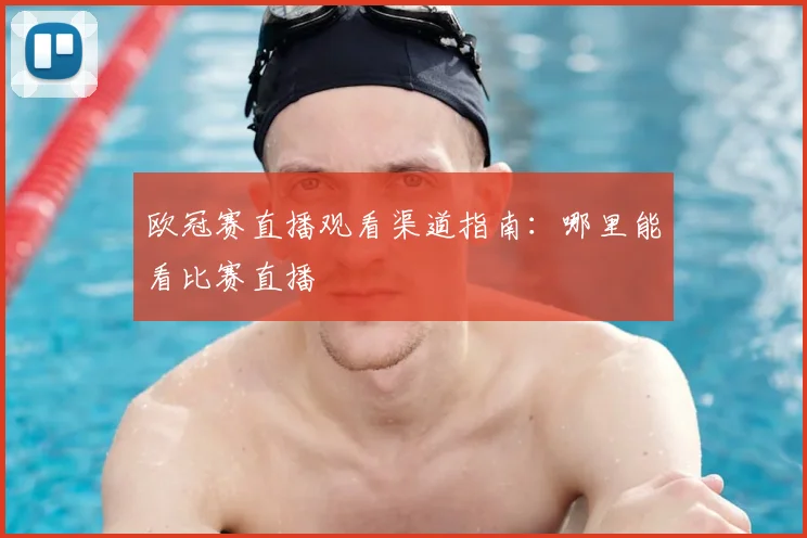 欧冠赛直播观看渠道指南：哪里能看比赛直播