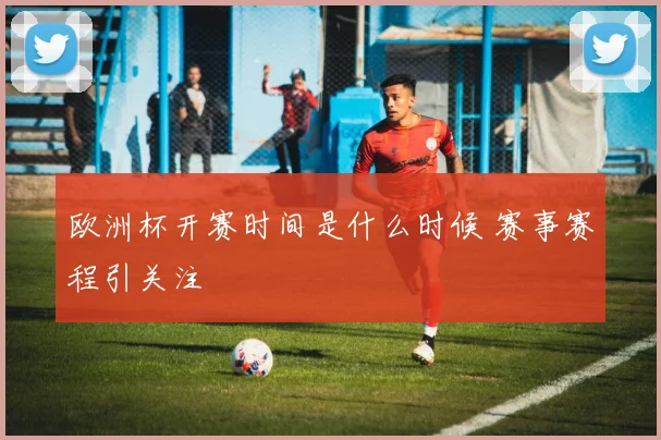 欧洲杯开赛时间是什么时候 赛事赛程引关注
