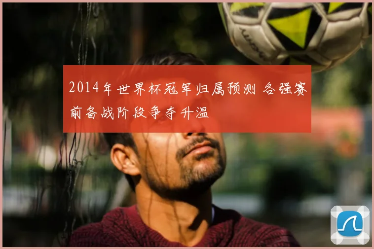 2014年世界杯冠军归属预测 各强赛前备战阶段争夺升温