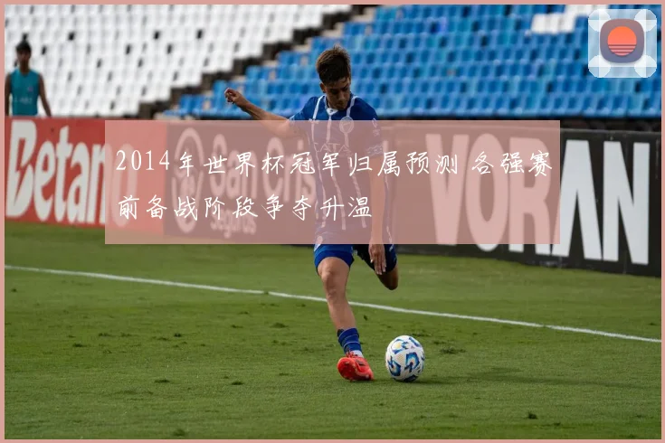 2014年世界杯冠军归属预测 各强赛前备战阶段争夺升温