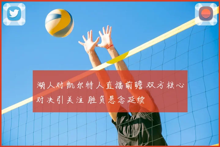 湖人对凯尔特人直播前瞻 双方核心对决引关注 胜负悬念延续
