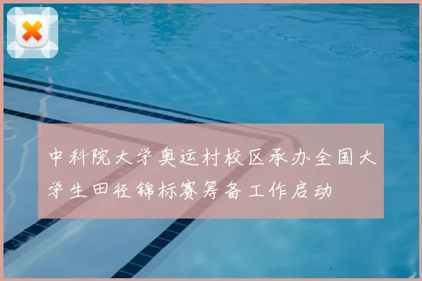 中科院大学奥运村校区承办全国大学生田径锦标赛筹备工作启动