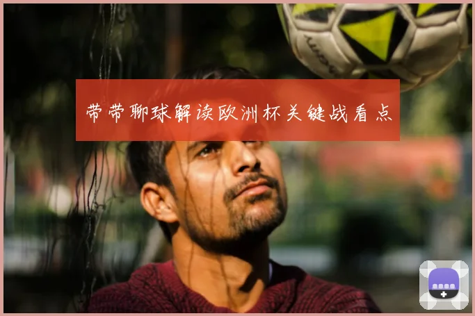 带带聊球解读欧洲杯关键战看点