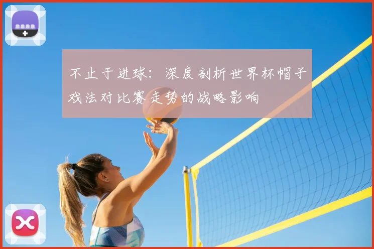 不止于进球：深度剖析世界杯帽子戏法对比赛走势的战略影响