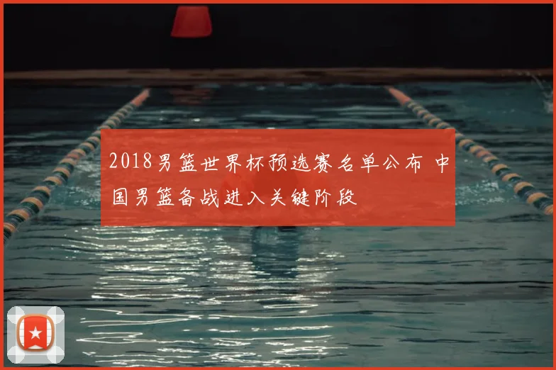 2018男篮世界杯预选赛名单公布 中国男篮备战进入关键阶段