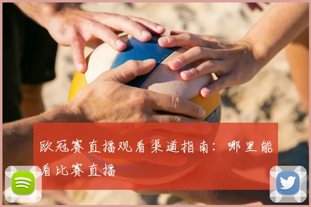 欧冠赛直播观看渠道指南：哪里能看比赛直播
