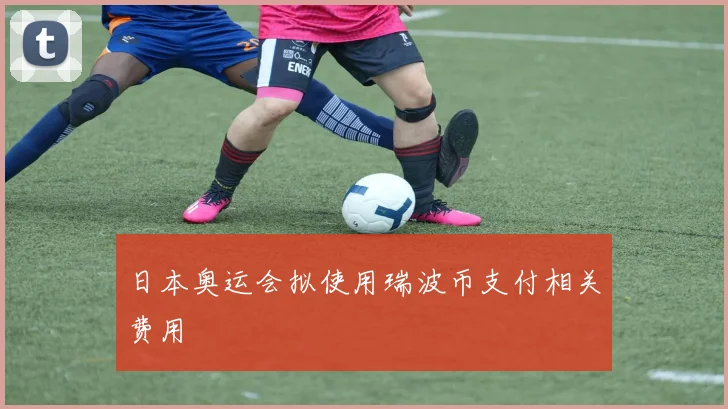 日本奥运会拟使用瑞波币支付相关费用