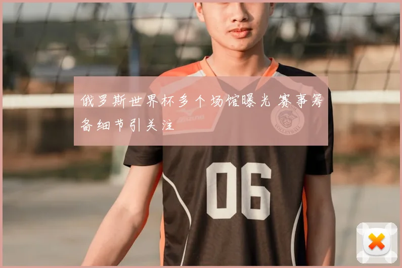 俄罗斯世界杯多个场馆曝光 赛事筹备细节引关注