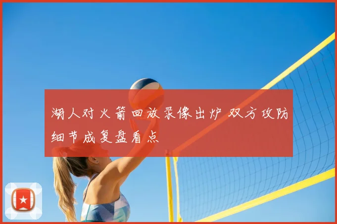 湖人对火箭回放录像出炉 双方攻防细节成复盘看点