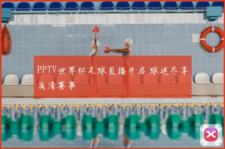 PPTV世界杯足球直播开启 球迷尽享高清赛事