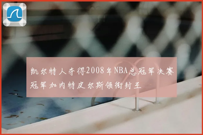 凯尔特人夺得2008年NBA总冠军决赛冠军加内特皮尔斯领衔封王