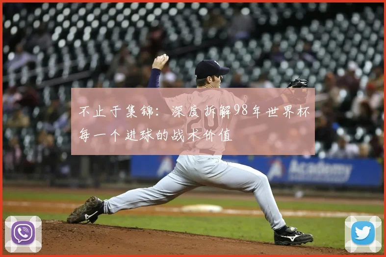 不止于集锦：深度拆解98年世界杯每一个进球的战术价值