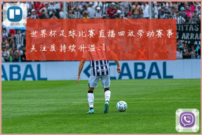 世界杯足球比赛直播回放带动赛事关注度持续升温_1