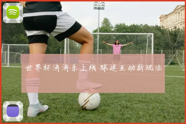 世界杯消消乐上线 球迷互动新玩法