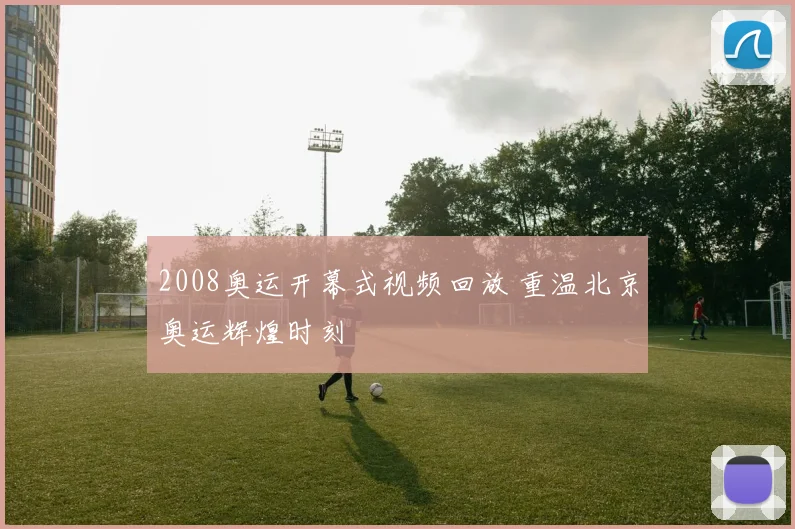 2008奥运开幕式视频回放 重温北京奥运辉煌时刻