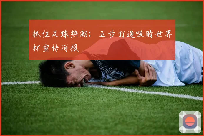 抓住足球热潮：五步打造吸睛世界杯宣传海报