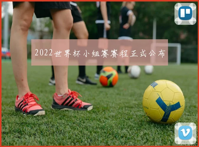 2022世界杯小组赛赛程正式公布