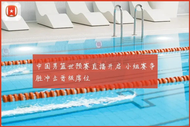 中国男篮世预赛直播开启 小组赛争胜冲击晋级席位