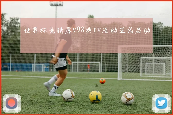 世界杯竞猜厚v98典tv活动正式启动