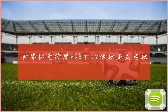 世界杯竞猜厚v98典tv活动正式启动