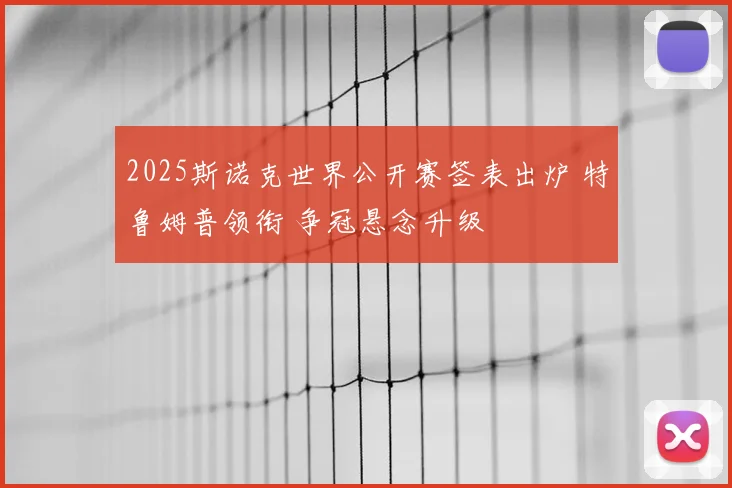 2025斯诺克世界公开赛签表出炉 特鲁姆普领衔 争冠悬念升级