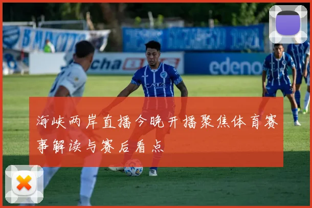 海峡两岸直播今晚开播聚焦体育赛事解读与赛后看点