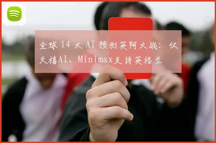 全球 14 大 AI 预测英阿大战：仅天禧AI、Minimax支持英格兰
