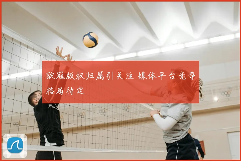 欧冠版权归属引关注 媒体平台竞争格局待定
