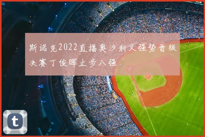 斯诺克2022直播奥沙利文强势晋级决赛丁俊晖止步八强