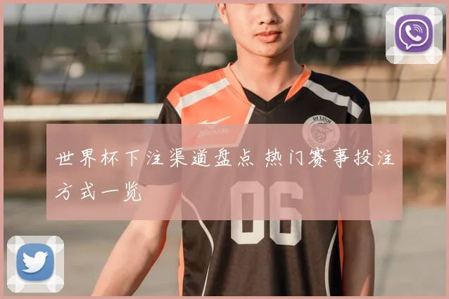 世界杯下注渠道盘点 热门赛事投注方式一览