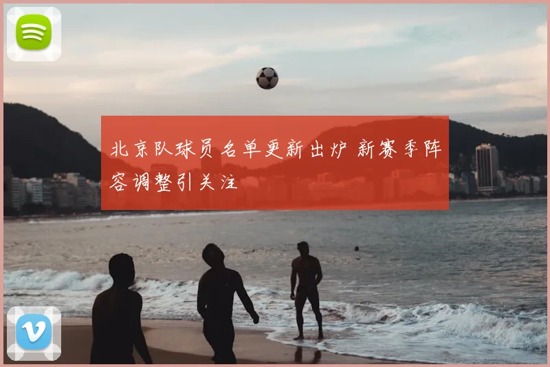 北京队球员名单更新出炉 新赛季阵容调整引关注