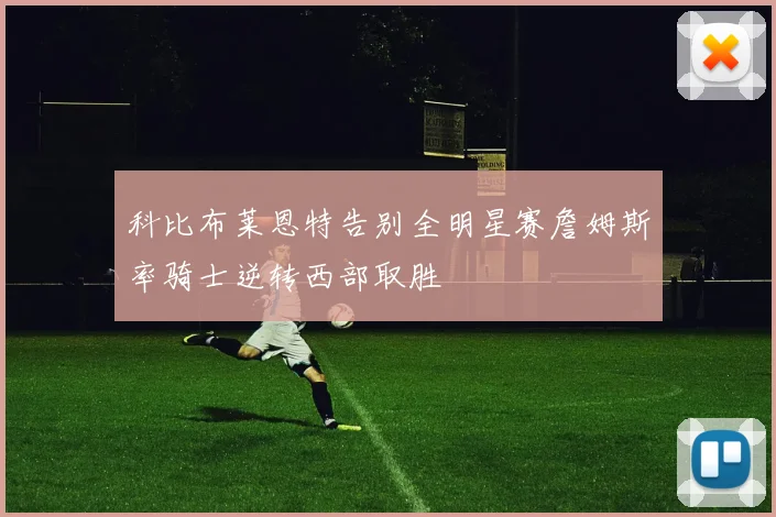 科比布莱恩特告别全明星赛詹姆斯率骑士逆转西部取胜