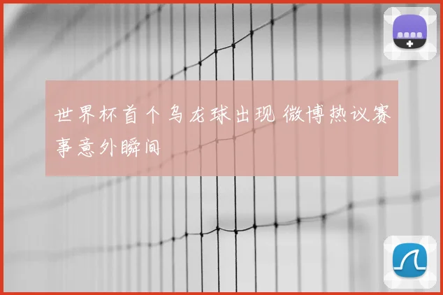 世界杯首个乌龙球出现 微博热议赛事意外瞬间