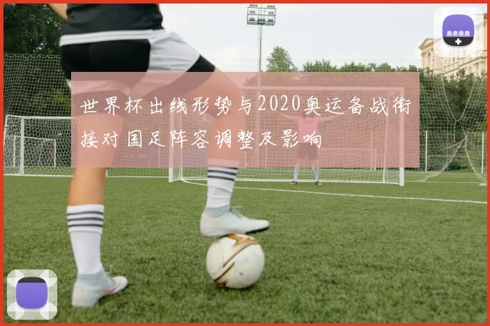 世界杯出线形势与2020奥运备战衔接对国足阵容调整及影响