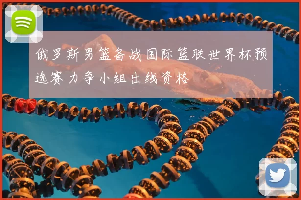 俄罗斯男篮备战国际篮联世界杯预选赛力争小组出线资格