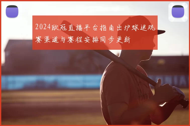 2024欧冠直播平台指南出炉球迷观赛渠道与赛程安排同步更新