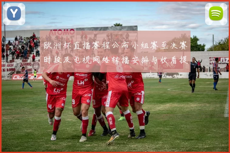 欧洲杯直播赛程公布小组赛至决赛时段及电视网络转播安排与收看提示