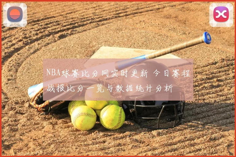 NBA球赛比分网实时更新 今日赛程战报比分一览与数据统计分析