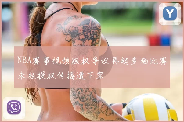 NBA赛事视频版权争议再起多场比赛未经授权传播遭下架