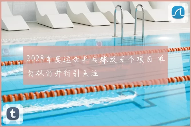 2028年奥运会乒乓球设五个项目 单打双打并行引关注