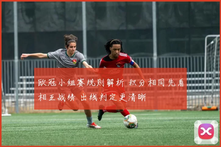 欧冠小组赛规则解析 积分相同先看相互战绩 出线判定更清晰