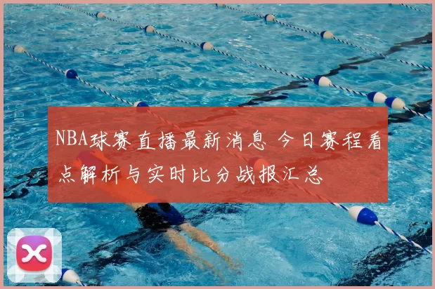 NBA球赛直播最新消息 今日赛程看点解析与实时比分战报汇总