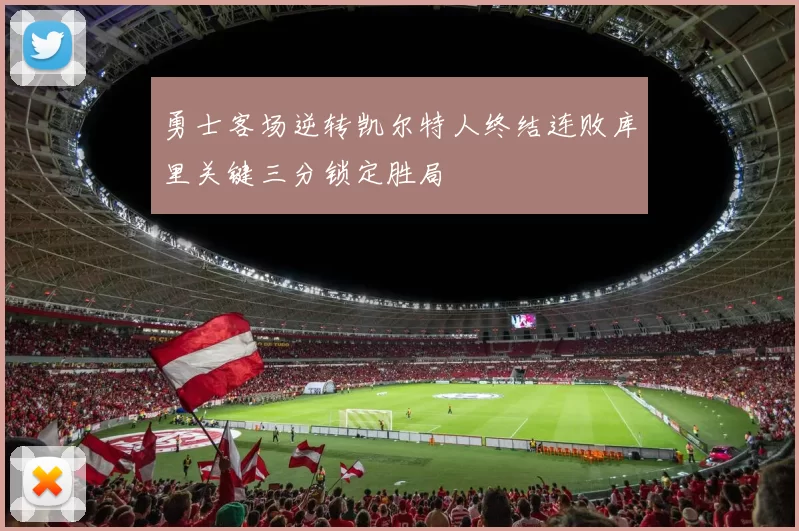 勇士客场逆转凯尔特人终结连败库里关键三分锁定胜局