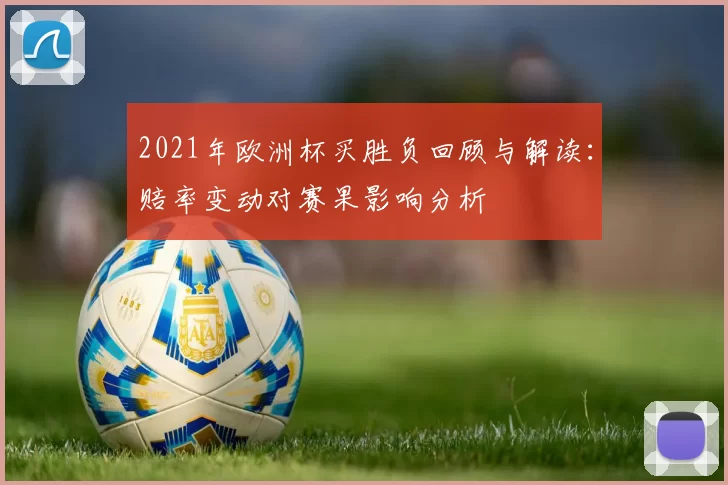 2021年欧洲杯买胜负回顾与解读:赔率变动对赛果影响分析