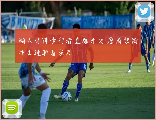 湖人对阵步行者直播开打 詹眉领衔冲击连胜看点足