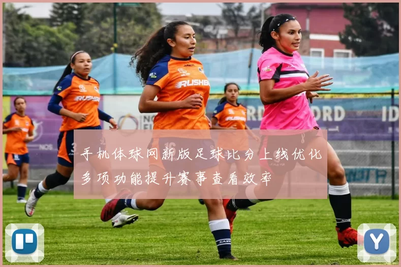 手机体球网新版足球比分上线优化多项功能提升赛事查看效率